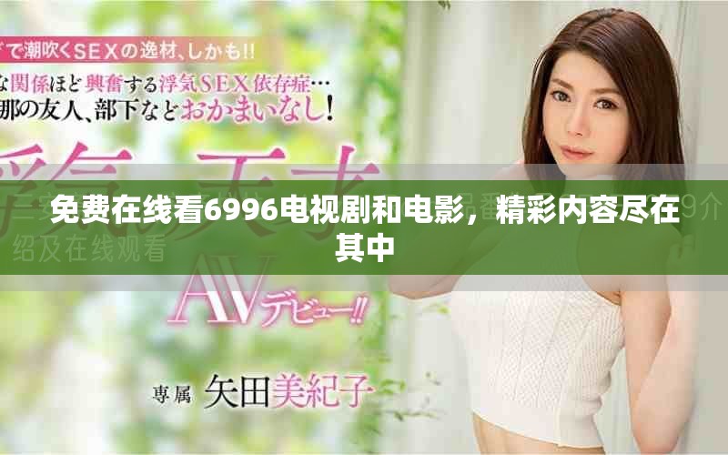 免费在线看6996电视剧和电影，精彩内容尽在其中