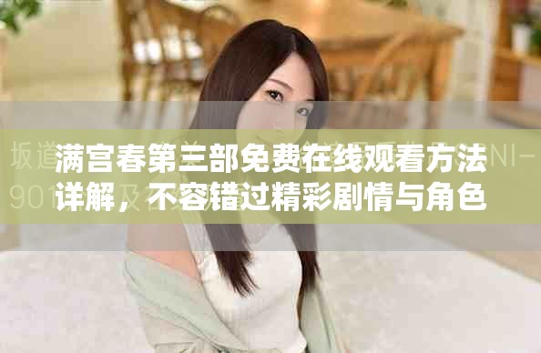 满宫春第三部免费在线观看方法详解，不容错过精彩剧情与角色发展
