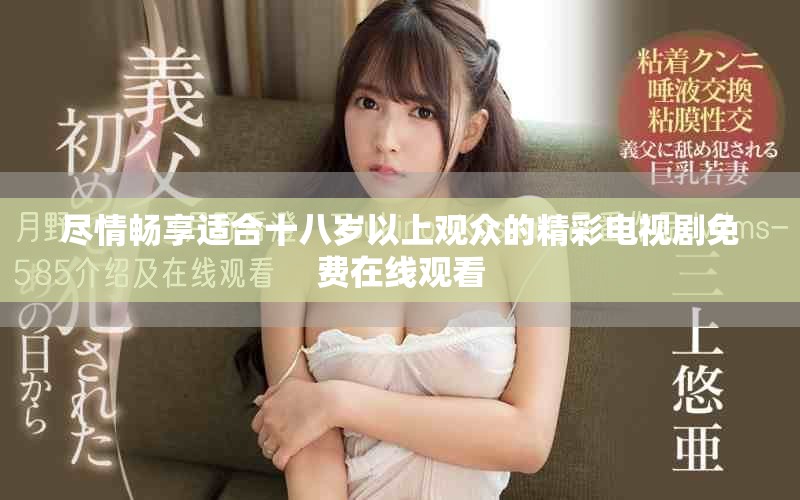 尽情畅享适合十八岁以上观众的精彩电视剧免费在线观看