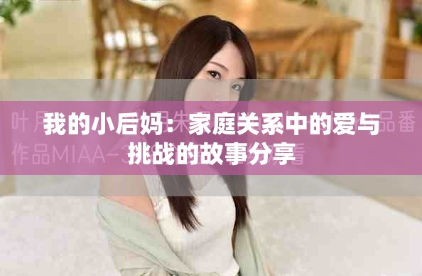 我的小后妈：家庭关系中的爱与挑战的故事分享