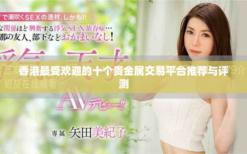 香港最受欢迎的十个贵金属交易平台推荐与评测