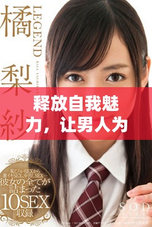 释放自我魅力，让男人为我倾心的秘诀探索