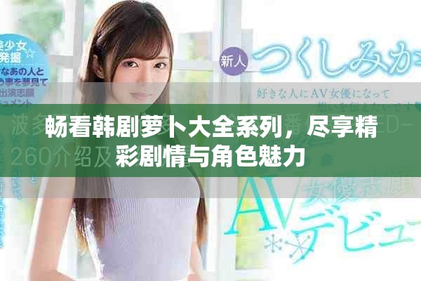 畅看韩剧萝卜大全系列，尽享精彩剧情与角色魅力