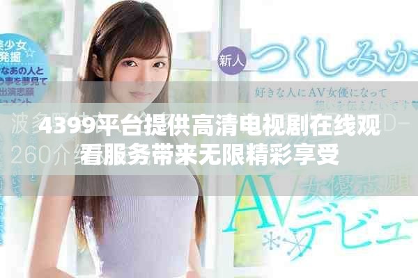 4399平台提供高清电视剧在线观看服务带来无限精彩享受
