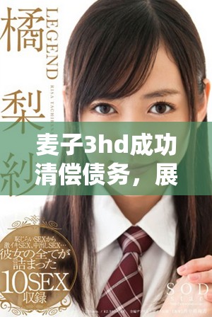麦子3hd成功清偿债务，展现其财务稳健与未来发展潜力