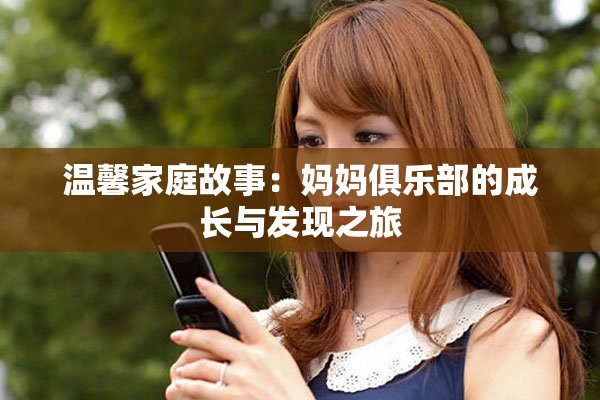 温馨家庭故事：妈妈俱乐部的成长与发现之旅