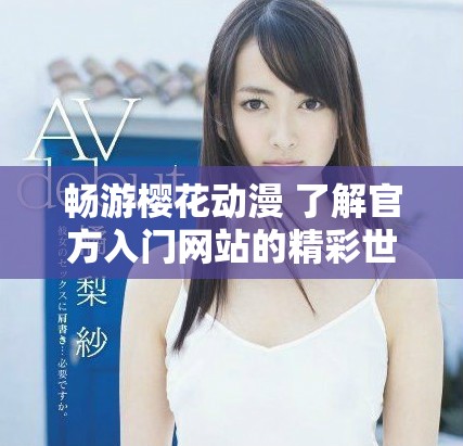 畅游樱花动漫 了解官方入门网站的精彩世界与资源