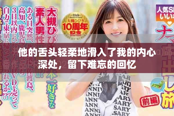 他的舌头轻柔地滑入了我的内心深处，留下难忘的回忆