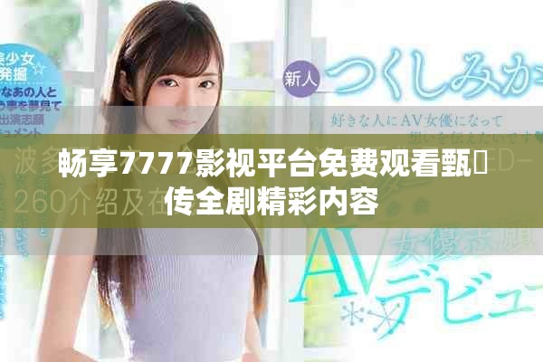 畅享7777影视平台免费观看甄嬛传全剧精彩内容