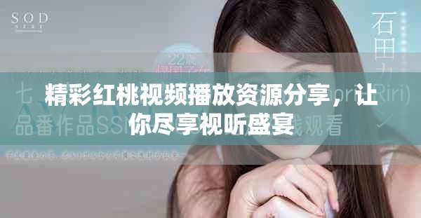 精彩红桃视频播放资源分享，让你尽享视听盛宴