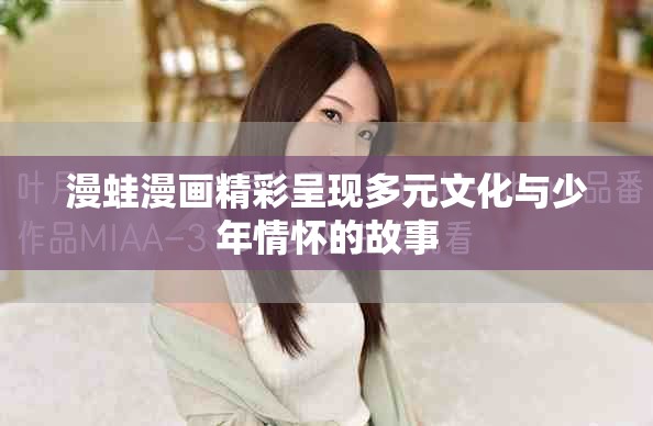漫蛙漫画精彩呈现多元文化与少年情怀的故事