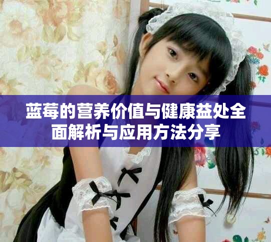 蓝莓的营养价值与健康益处全面解析与应用方法分享