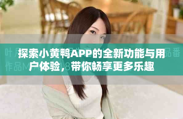 探索小黄鸭APP的全新功能与用户体验，带你畅享更多乐趣