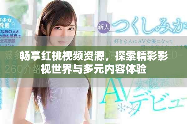 畅享红桃视频资源，探索精彩影视世界与多元内容体验