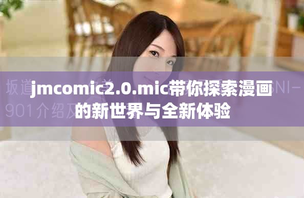 jmcomic2.0.mic带你探索漫画的新世界与全新体验