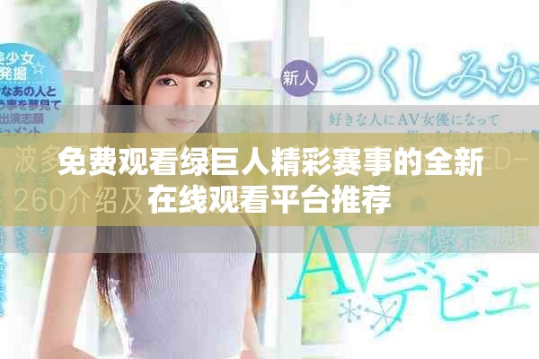 免费观看绿巨人精彩赛事的全新在线观看平台推荐