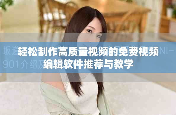 轻松制作高质量视频的免费视频编辑软件推荐与教学