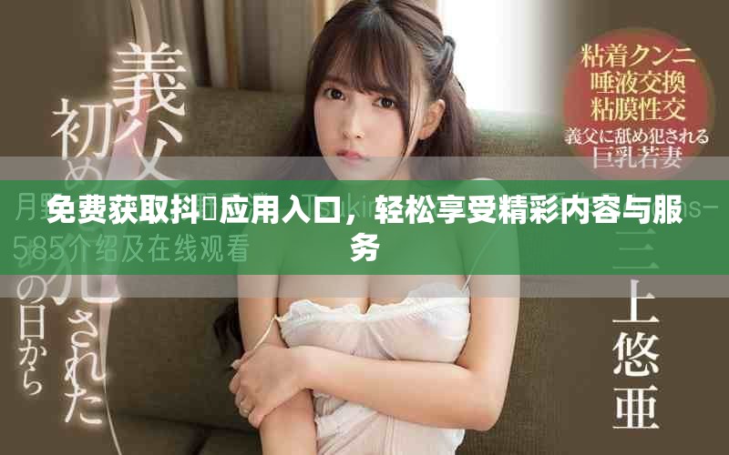 免费获取抖抈应用入口，轻松享受精彩内容与服务