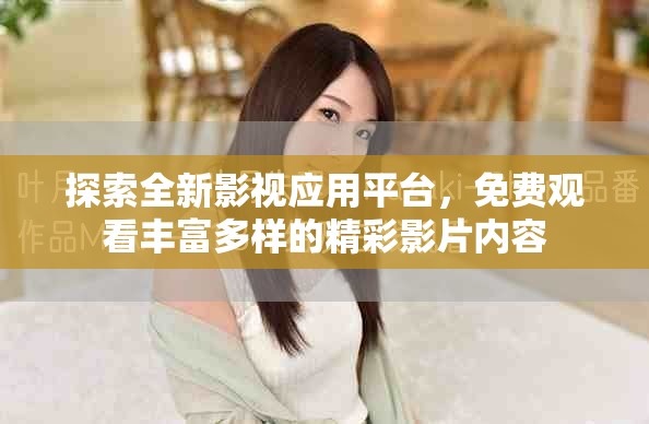 探索全新影视应用平台，免费观看丰富多样的精彩影片内容