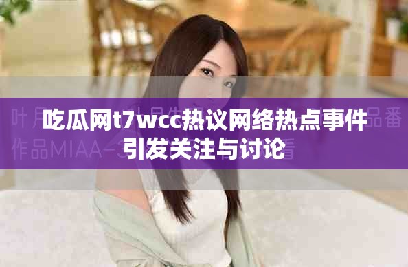 吃瓜网t7wcc热议网络热点事件引发关注与讨论