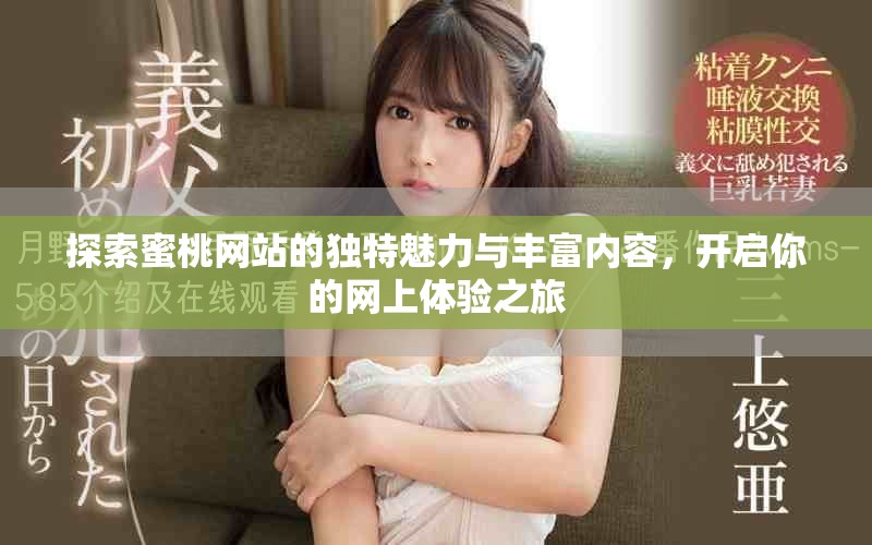 探索蜜桃网站的独特魅力与丰富内容，开启你的网上体验之旅