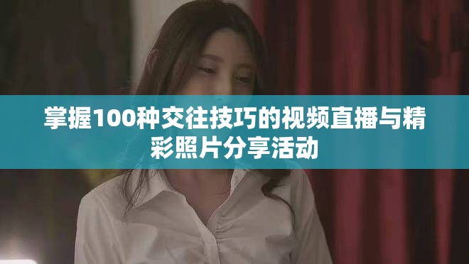 掌握100种交往技巧的视频直播与精彩照片分享活动