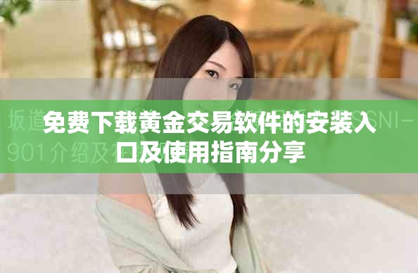 免费下载黄金交易软件的安装入口及使用指南分享
