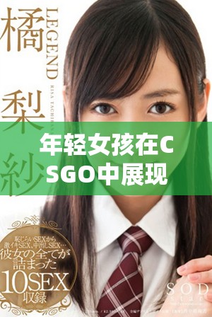 年轻女孩在CSGO中展现极端情绪与才能的故事