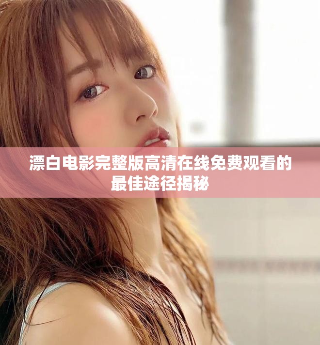 漂白电影完整版高清在线免费观看的最佳途径揭秘