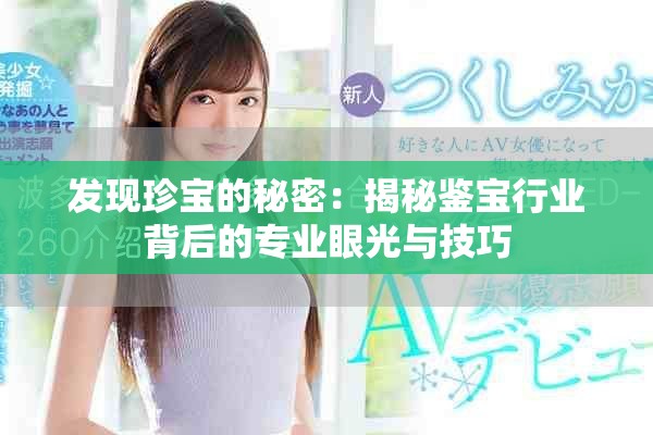 发现珍宝的秘密：揭秘鉴宝行业背后的专业眼光与技巧