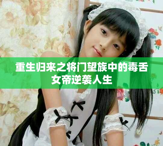 重生归来之将门望族中的毒舌女帝逆袭人生