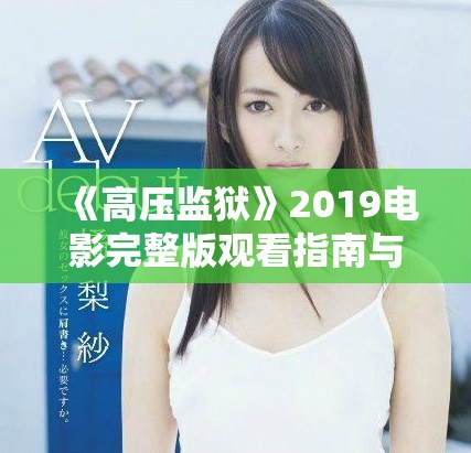 《高压监狱》2019电影完整版观看指南与深度解析