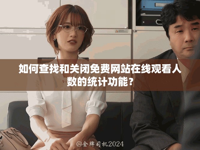 如何查找和关闭免费网站在线观看人数的统计功能？