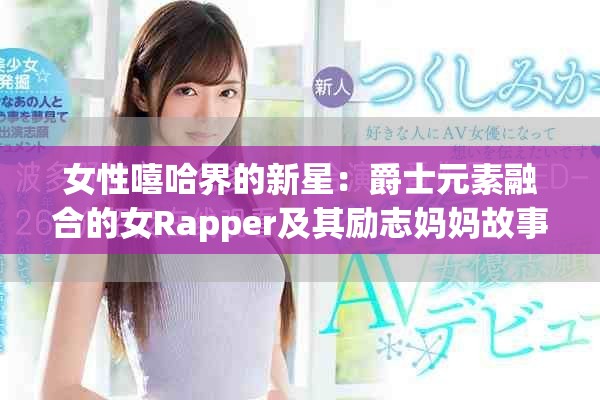 女性嘻哈界的新星：爵士元素融合的女Rapper及其励志妈妈故事