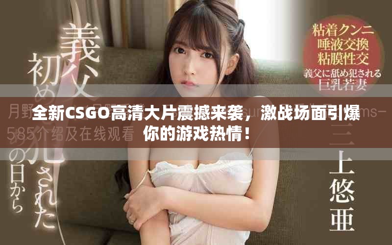 全新CSGO高清大片震撼来袭，激战场面引爆你的游戏热情！