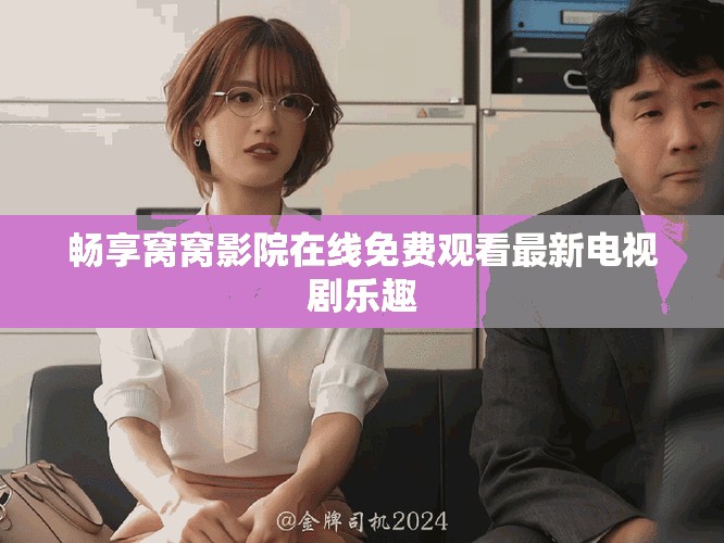 畅享窝窝影院在线免费观看最新电视剧乐趣