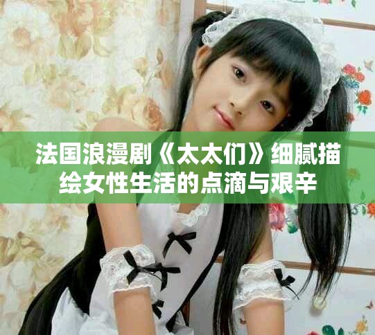法国浪漫剧《太太们》细腻描绘女性生活的点滴与艰辛