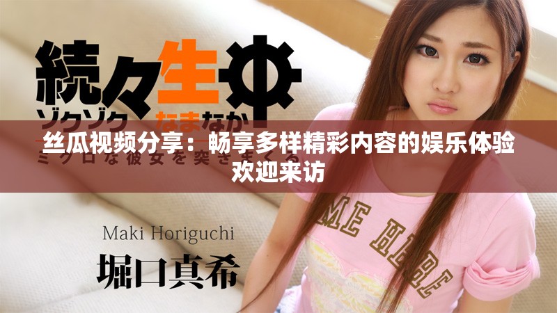 丝瓜视频分享：畅享多样精彩内容的娱乐体验欢迎来访