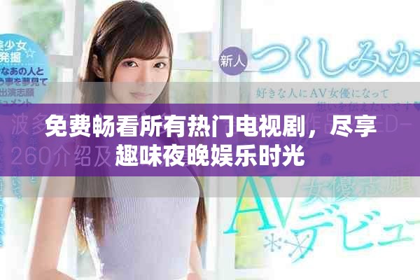 免费畅看所有热门电视剧，尽享趣味夜晚娱乐时光