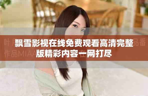 飘雪影视在线免费观看高清完整版精彩内容一网打尽