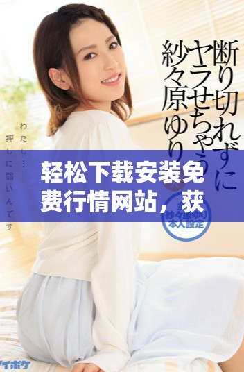 轻松下载安装免费行情网站，获取实时市场数据指南