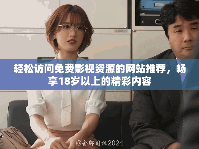 轻松访问免费影视资源的网站推荐，畅享18岁以上的精彩内容