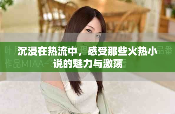 沉浸在热流中，感受那些火热小说的魅力与激荡