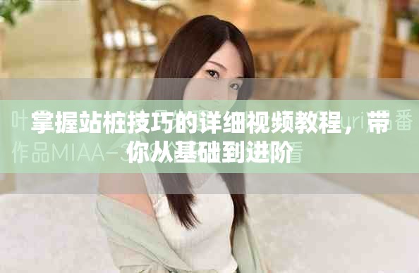 掌握站桩技巧的详细视频教程，带你从基础到进阶