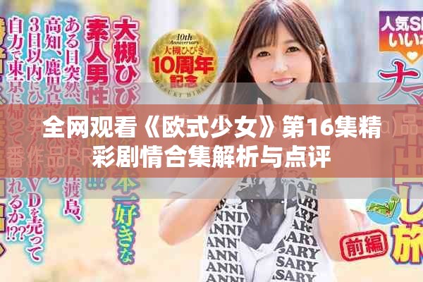 全网观看《欧式少女》第16集精彩剧情合集解析与点评