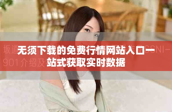 无须下载的免费行情网站入口一站式获取实时数据