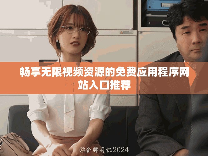 畅享无限视频资源的免费应用程序网站入口推荐