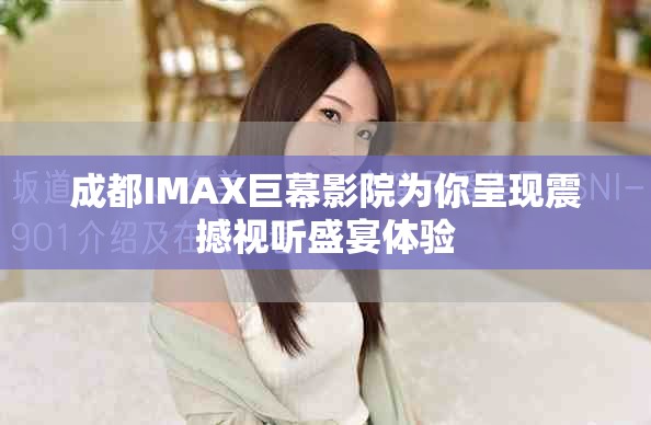 成都IMAX巨幕影院为你呈现震撼视听盛宴体验