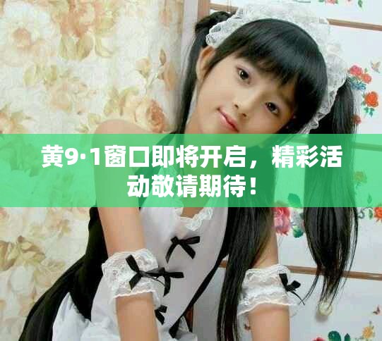 黄9·1窗口即将开启，精彩活动敬请期待！