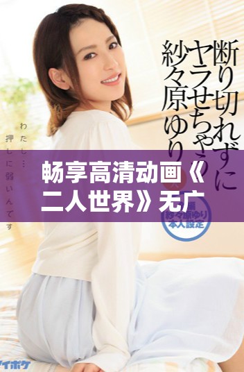 畅享高清动画《二人世界》无广告免费观看体验